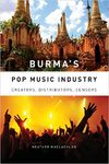 Burma’s Pop Music Industry: Creators, Distributors, Censors by Heather MacLachlan