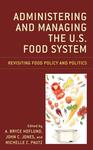 Administering and Managing the U.S. Food System: Revisiting Food Policy and Politics by A. Bryce Hoflund, John C. Jones, and Michelle C. Pautz
