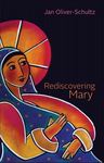 Jan Oliver-Schultz: Rediscovering Mary by University of Dayton. Marian Library